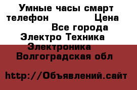 Умные часы смарт телефон ZGPAX S79 › Цена ­ 3 490 - Все города Электро-Техника » Электроника   . Волгоградская обл.